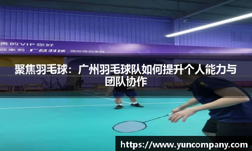聚焦羽毛球：广州羽毛球队如何提升个人能力与团队协作