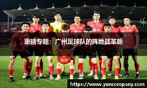 重磅专题：广州足球队的阵地战革新