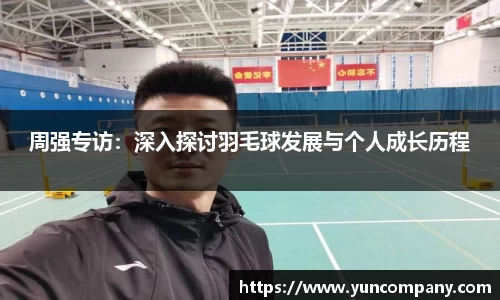 周强专访：深入探讨羽毛球发展与个人成长历程