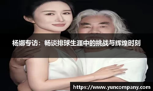 杨娜专访：畅谈排球生涯中的挑战与辉煌时刻