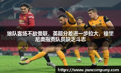 狼队客场不敌曼联，英超分差进一步拉大，穆里尼奥指责队员缺乏斗志