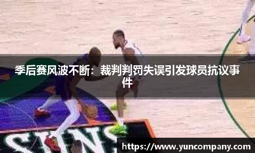 季后赛风波不断：裁判判罚失误引发球员抗议事件
