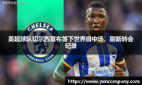 英超球队切尔西宣布签下世界级中场，刷新转会纪录