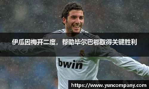 伊瓜因梅开二度，帮助毕尔巴鄂取得关键胜利