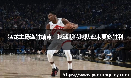 猛龙主场连胜结束，球迷期待球队迎来更多胜利