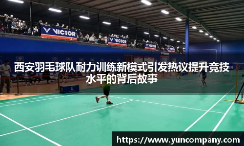 西安羽毛球队耐力训练新模式引发热议提升竞技水平的背后故事