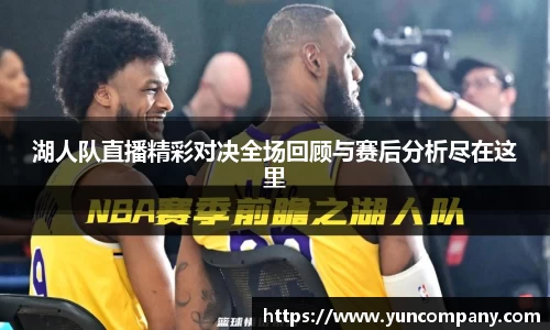 湖人队直播精彩对决全场回顾与赛后分析尽在这里