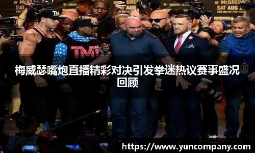 梅威瑟嘴炮直播精彩对决引发拳迷热议赛事盛况回顾