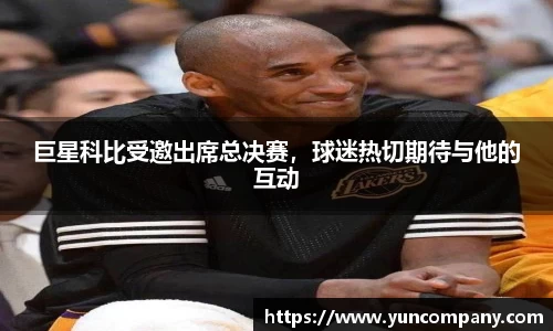 巨星科比受邀出席总决赛，球迷热切期待与他的互动
