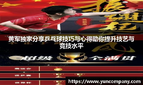 黄军独家分享乒乓球技巧与心得助你提升技艺与竞技水平