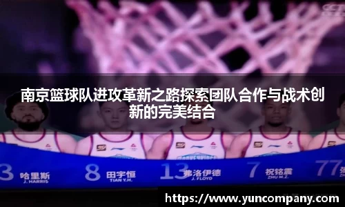 南京篮球队进攻革新之路探索团队合作与战术创新的完美结合