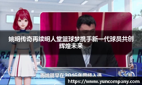 姚明传奇再续明人堂篮球梦携手新一代球员共创辉煌未来