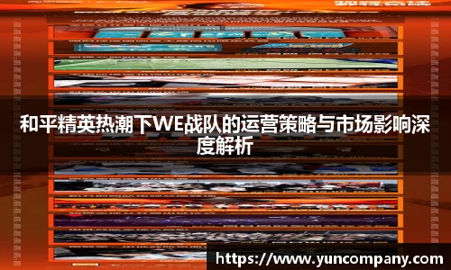 和平精英热潮下WE战队的运营策略与市场影响深度解析