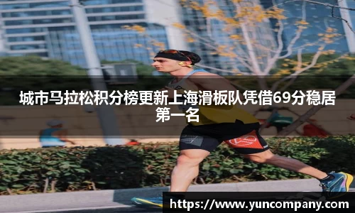城市马拉松积分榜更新上海滑板队凭借69分稳居第一名