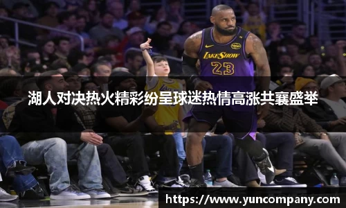 湖人对决热火精彩纷呈球迷热情高涨共襄盛举