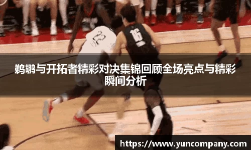 鹈鹕与开拓者精彩对决集锦回顾全场亮点与精彩瞬间分析