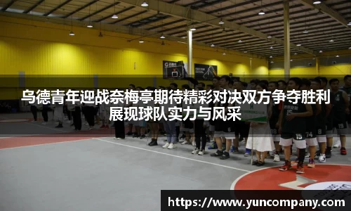 乌德青年迎战奈梅亭期待精彩对决双方争夺胜利展现球队实力与风采