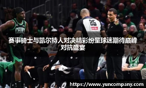 赛事骑士与凯尔特人对决精彩纷呈球迷期待巅峰对抗盛宴