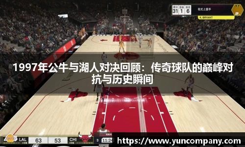 1997年公牛与湖人对决回顾：传奇球队的巅峰对抗与历史瞬间