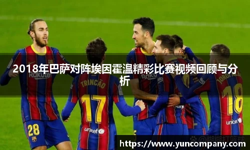 2018年巴萨对阵埃因霍温精彩比赛视频回顾与分析