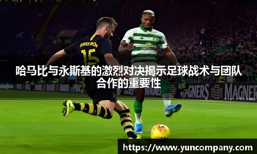哈马比与永斯基的激烈对决揭示足球战术与团队合作的重要性